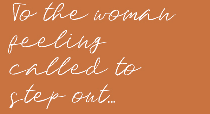 To the woman feeling called to step out...